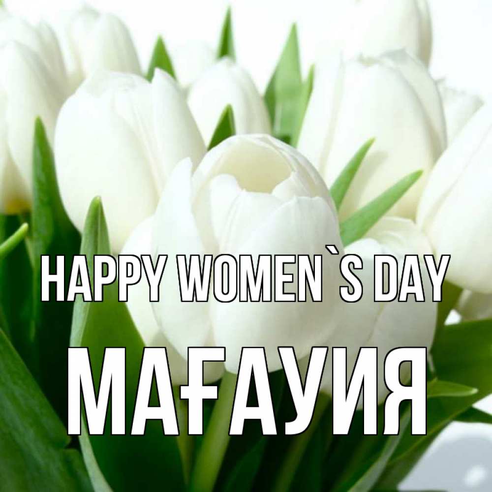 Greetings card с именем, МАҒАУИЯ happy women`s day цветы Greetings with text for free download 